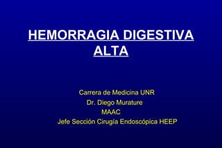 HEMORRAGIA DIGESTIVA
ALTA
Carrera de Medicina UNR
Dr. Diego Murature
MAAC
Jefe Sección Cirugía Endoscópica HEEP
 