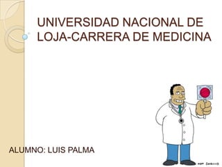 UNIVERSIDAD NACIONAL DE
LOJA-CARRERA DE MEDICINA
ALUMNO: LUIS PALMA
 
