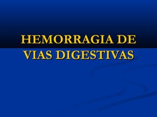 HEMORRAGIA DE
HEMORRAGIA DE
VIAS DIGESTIVAS
VIAS DIGESTIVAS
 