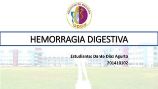 HEMORRAGIA DIGESTIVA
Estudiante: Dante Díaz Agurto
201410102
 