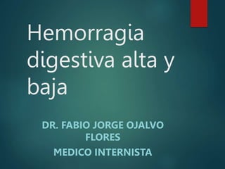 Hemorragia
digestiva alta y
baja
DR. FABIO JORGE OJALVO
FLORES
MEDICO INTERNISTA
 