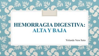 HEMORRAGIA DIGESTIVA:
ALTAY BAJA
Yolanda Vera Soto
 