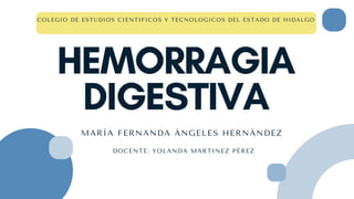 HEMORRAGIA
DIGESTIVA
MARÍA FERNANDA ÁNGELES HERNÀNDEZ
COLEGIO DE ESTUDIOS CIENTIFICOS Y TECNOLOGICOS DEL ESTADO DE HIDALGO
DOCENTE: YOLANDA MARTINEZ PÉREZ
 