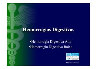 Hemorragias Digestivas

   •Hemorragia Digestiva Alta
  •Hemorragia Digestiva Baixa



                         M Fernanda Garcez
 