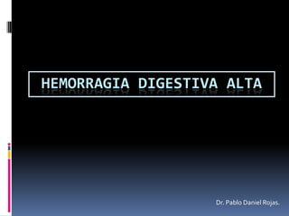 HEMORRAGIA DIGESTIVA ALTA Dr. Pablo Daniel Rojas. 