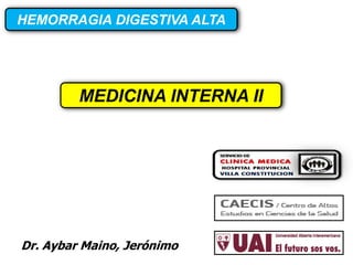 HEMORRAGIA DIGESTIVA ALTA
Dr. Aybar Maino, Jerónimo
MEDICINA INTERNA II
 