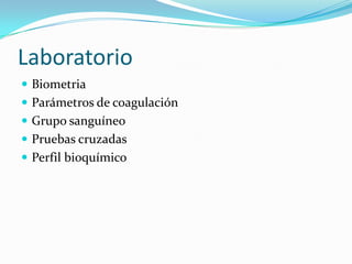 Laboratorio
 Biometria
 Parámetros de coagulación
 Grupo sanguíneo
 Pruebas cruzadas

 Perfil bioquímico

 