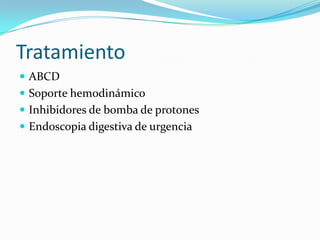 Tratamiento
 ABCD
 Soporte hemodinámico
 Inhibidores de bomba de protones
 Endoscopia digestiva de urgencia

 