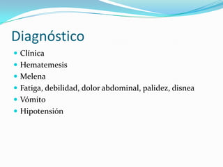 Diagnóstico
 Clínica
 Hematemesis
 Melena
 Fatiga, debilidad, dolor abdominal, palidez, disnea

 Vómito
 Hipotensión

 