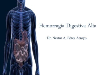 Hemorragia Digestiva Alta
Dr. Néstor A. Pérez Arroyo
 