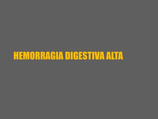 HEMORRAGIA DIGESTIVA ALTA
 