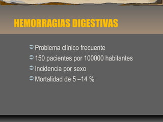 HEMORRAGIAS DIGESTIVAS
 Problema clínico frecuente
 150 pacientes por 100000 habitantes
 Incidencia por sexo
 Mortalidad de 5 –14 %
 