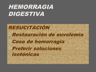 HEMORRAGIA
DIGESTIVA
RESUCITACIÓN
Restauración de euvolemia
Cese de hemorragia
Preferir soluciones
isotónicas
 