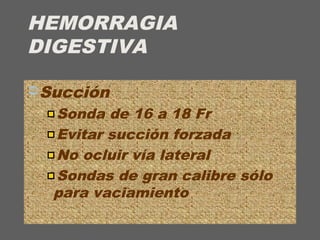 HEMORRAGIA
DIGESTIVA
Succión
Sonda de 16 a 18 Fr
Evitar succión forzada
No ocluir vía lateral
Sondas de gran calibre sólo
para vaciamiento
 