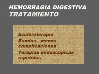 HEMORRAGIA DIGESTIVA
TRATAMIENTO
 Escleroterapia
 Bandas - menos
complicaciones
 Terapias endoscópicas
repetidas
 