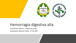 Hemorragia digestiva alta
Facultad de medicina – Cátedra de cirugía
Universitario: Marcelo Tristán , 9-753-1097
 