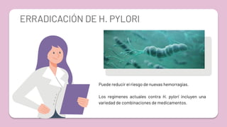 ERRADICACIÓN DE H. PYLORI
Puede reducir el riesgo de nuevas hemorragias.
Los regímenes actuales contra H. pylori incluyen una
variedad de combinaciones de medicamentos.
 