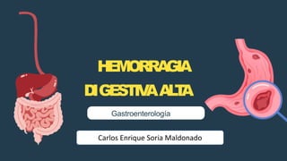 HEMORRAGIA
D
IGESTIV
AA
L
T
A
Gastroenterología
Carlos Enrique Soria Maldonado
 