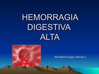 HEMORRAGIA
 DIGESTIVA
    ALTA

     Montellanos Egas, Manuel J.
 