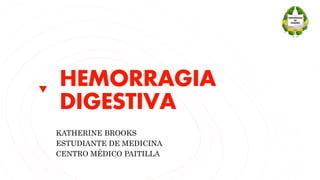 HEMORRAGIA
DIGESTIVA
KATHERINE BROOKS
ESTUDIANTE DE MEDICINA
CENTRO MÉDICO PAITILLA
 