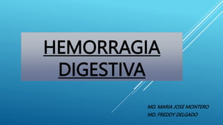 HEMORRAGIA
DIGESTIVA
MD. MARIA JOSE MONTERO
MD. FREDDY DELGADO
 