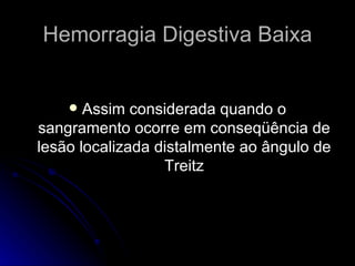 Hemorragia Digestiva Baixa Assim considerada quando o sangramento ocorre em conseqüência de lesão localizada distalmente ao ângulo de Treitz 