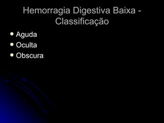 Hemorragia Digestiva Baixa - Classificação Aguda  Oculta Obscura 