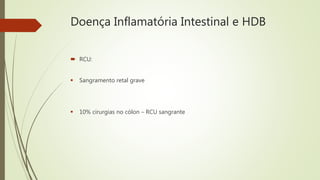 Doença Inflamatória Intestinal e HDB
 RCU:
 Sangramento retal grave
 10% cirurgias no cólon – RCU sangrante
 