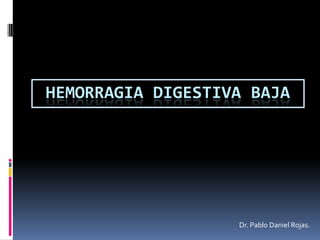 HEMORRAGIA DIGESTIVA BAJA Dr. Pablo Daniel Rojas. 