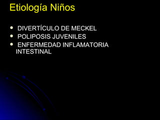 Etiología Niños
 DIVERTÍCULO DE MECKEL
 POLIPOSIS JUVENILES
 ENFERMEDAD INFLAMATORIA
INTESTINAL
 