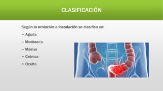 CLASIFICACIÓN
Según la evolución e instalación se clasifica en:
• Aguda
– Moderada
– Masiva
• Crónica
• Oculta
 