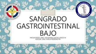 SANGRADO
GASTROINTESTINAL
BAJO
PRESENTADO: DRA. KATHERINE CASTELLANOS RI
ASESOR: DRA. PERLA MORENO RII
 