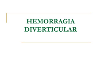 HEMORRAGIA
DIVERTICULAR
 
