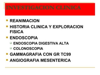 INVESTIGACION CLINICA
 REANIMACION
 HISTORIA CLINICA Y EXPLORACION
FISICA
 ENDOSCOPIA
 ENDOSCOPIA DIGESTIVA ALTA
 COLONOSCOPIA
 GAMMAGRAFIA CON GR TC99
 ANGIOGRAFIA MESENTERICA
 