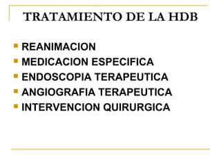 TRATAMIENTO DE LA HDB
 REANIMACION
 MEDICACION ESPECIFICA
 ENDOSCOPIA TERAPEUTICA
 ANGIOGRAFIA TERAPEUTICA
 INTERVENCION QUIRURGICA
 