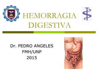 HEMORRAGIA
DIGESTIVA
Dr. PEDRO ANGELES
FMH/UNP
2015
 