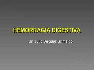 HEMORRAGIA DIGESTIVA Dr. Julio Dieguez Grimaldo 