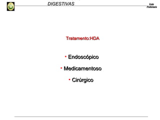 HEMORRAGIAS
DIGESTIVASDIGESTIVAS
• EndoscópicoEndoscópico
• MedicamentosoMedicamentoso
• CirúrgicoCirúrgico
Tratamento:HDATratamento:HDA
 