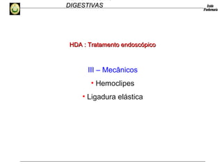 HEMORRAGIAS
DIGESTIVASDIGESTIVAS
III – Mecânicos
• Hemoclipes
• Ligadura elástica
HDA :HDA : Tratamento endoscópicoTratamento endoscópico
 