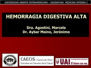 UNIVERSIDAD ABIERTA INTERAMERICANA – ASIGNATURA  MEDICINA INTERNA 2 HEMORRAGIA DIGESTIVA ALTADra. Agostini, Marcela Dr. AybarMaino, Jerónimo 