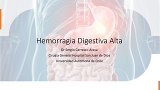 Hemorragia Digestiva Alta
Dr Sergio Carrasco Araya
Cirugia General Hospital San Juan de Dios
Universidad Automona de Chile
 