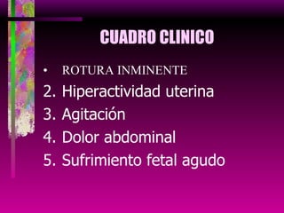 CUADRO CLINICO ROTURA INMINENTE Hiperactividad uterina Agitación Dolor abdominal Sufrimiento fetal agudo 