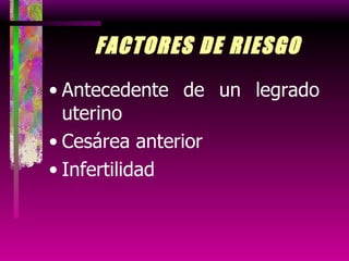 FACTORES DE RIESGO Antecedente de un legrado uterino Cesárea anterior Infertilidad 