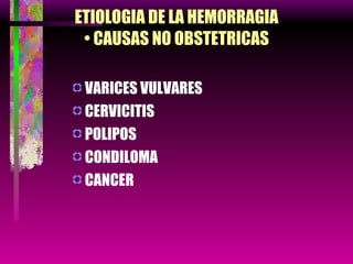ETIOLOGIA DE LA HEMORRAGIA • CAUSAS NO OBSTETRICAS VARICES VULVARES CERVICITIS  POLIPOS CONDILOMA CANCER 