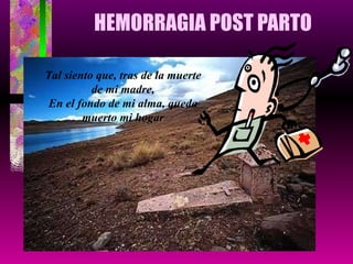 HEMORRAGIA POST PARTO Tal siento que, tras de la muerte de mi madre, En el fondo de mi alma, queda muerto mi hogar 
