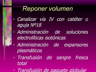Canalizar vía IV con catéter o aguja Nº18 Administración de soluciones electrolíticas isotónicas Administración de expansores plasmáticos Transfusión de sangre fresca total Transfusión de paquete globular  +plasma + plaquetas Control de la administración de fluídos Reponer volumen 