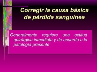 Generalmente requiere una actitud quirúrgica inmediata y de acuerdo a la patología presente Corregir la causa básica de pérdida sanguínea 