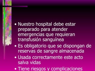 Nuestro hospital debe estar preparado para atender emergencias que requieran transfusión sanguínea Es obligatorio que se dispongan de reservas de sangre almacenada Usada correctamente este acto salva vidas Tiene riesgos y complicaciones 