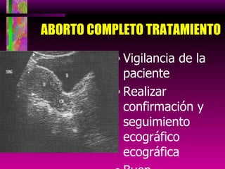 ABORTO COMPLETO TRATAMIENTO Vigilancia de la paciente Realizar confirmación y seguimiento ecográfico ecográfica Buen pronostico 