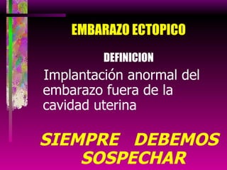 EMBARAZO ECTOPICO DEFINICION Implantación anormal del embarazo fuera de la cavidad uterina SIEMPRE  DEBEMOS SOSPECHAR 